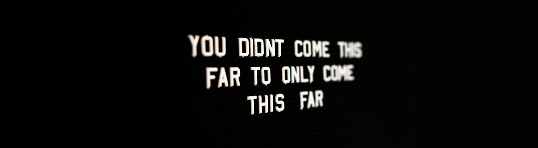 White text against a black background saying “You didn’t come this far to only come this far.”